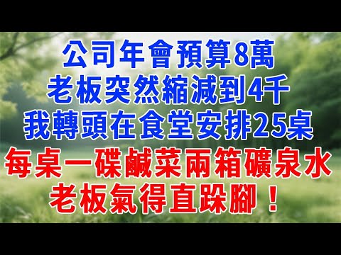 公司年會預算 8 萬，老板突然縮減到 4 千。我轉頭在食堂安排 25 桌，每桌一碟鹹菜、兩箱礦泉水，老板氣得直跺腳！#人生感悟 #故事分享 #故事頻道 #感情 #职场 #打脸