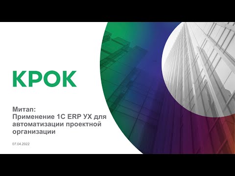КРОК 1С Митап #1. Применение 1С ERP УХ для автоматизации проектной организации