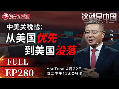 这就是中国 第280期：中美关税战：从美国优先到美国没落｜#中美关税｜#关税战｜#这就是中国｜#张维为｜#特朗普｜China Now｜FULL