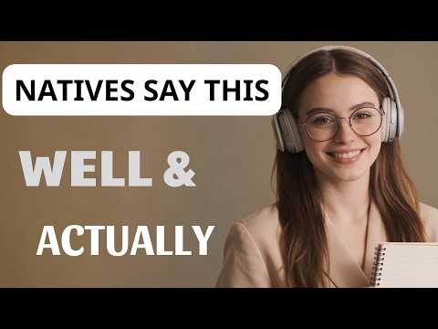 The Secret Words Native Speakers Use Daily: “Well” & “Actually” Explained