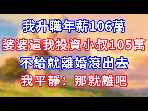 我升職年薪106萬，婆婆逼我投資小叔105萬，不給就離婚滾出去，我平靜：那就離吧！#為人處世#生活經驗#情感故事#故事#小說#戀愛#情感#婚姻