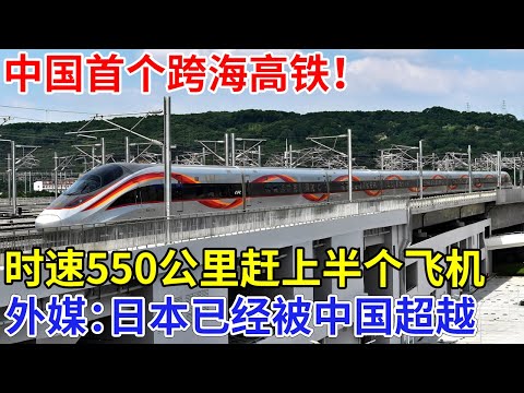 中国首个跨海高铁！时速550公里赶上半个飞机，外媒：日本已经被中国超越【科技前沿】
