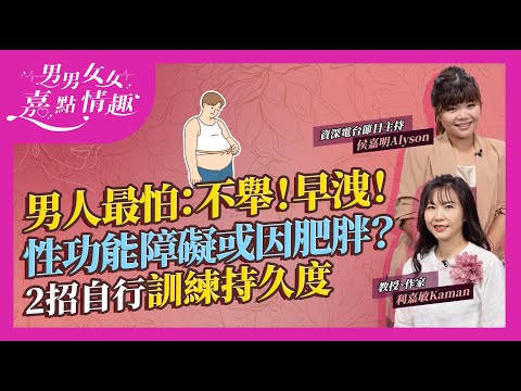 男士最怕：不舉！早洩！部分性功能障礙只因肥胖？17歲男生減肥後重拾性福！先天VS後天早洩有何不同？射精少過幾分鐘屬早洩？專家教2招早洩訓練自行訓練持久度｜健康談性｜男男女女·嘉點情趣｜侯嘉明、利嘉敏