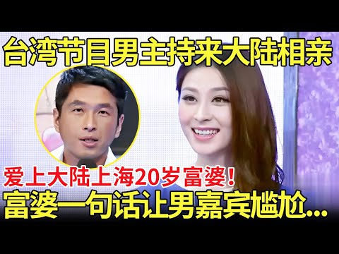 台湾节目男主持来大陆相亲，爱上大陆上海20岁富婆！富婆一句话让男嘉宾尴尬…【都市男女相亲秀】