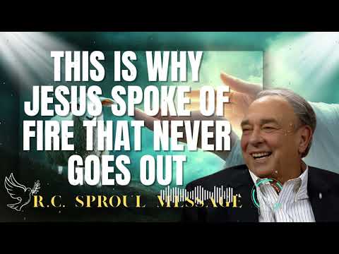 R.C. Sproul Message _ This Is Why Jesus Spoke of Fire That Never Goes Out
