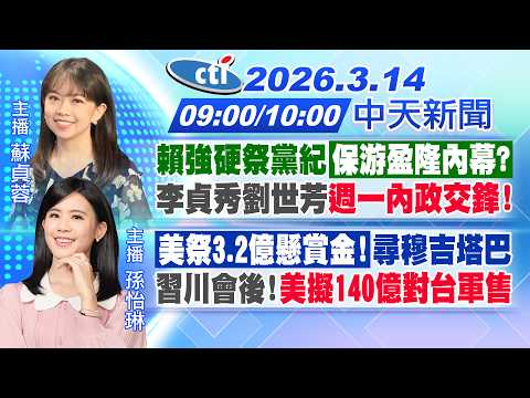 【3/14即時新聞】賴祭黨紀保游盈隆內幕? 李貞秀劉世芳週一交鋒! 美祭3.2億賞金尋穆吉塔巴 習川會後!美擬140億對台軍售｜蘇貞蓉 / 孫怡琳報新聞 20260314 @中天新聞CtiNews