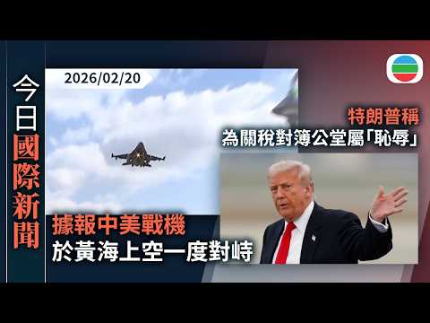 今日國際新聞重點：據報中美戰機於黃海上空一度對峙　解放軍全程跟監警戒有效應對處置｜特朗普稱為關稅對簿公堂屬「恥辱」｜無綫新聞｜TVB News｜2026/02/20