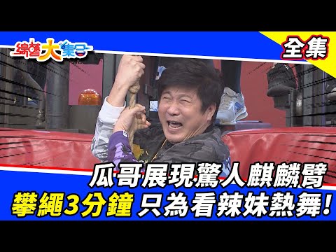 【綜藝大集合】瓜哥展現驚人麒麟臂 攀繩三分鐘 只為看辣妹熱舞！2021.12.5