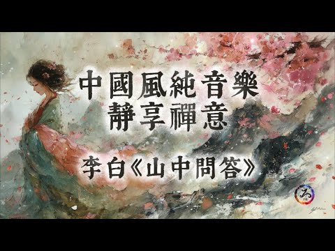 【中國風】李白《山中問答》 | 古風禪意純音樂 | 碧山問答，笑藏玄機 | 千古清音，令人心歸 | 閱讀放鬆治癒音樂 | 靜心、冥想、放鬆 | Zen Music | Meditation