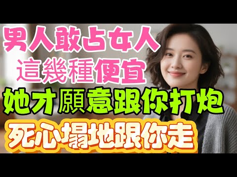 敢占女人這幾個“便宜”，她才願意真心愛你，別不信｜ #敢占女人便宜 #真心愛你 #情感 #戀愛 #婚姻 #欲望 #情緒 #未來感 #安全感 #心動 #撩撥 #邊界突破 #防備 #真心