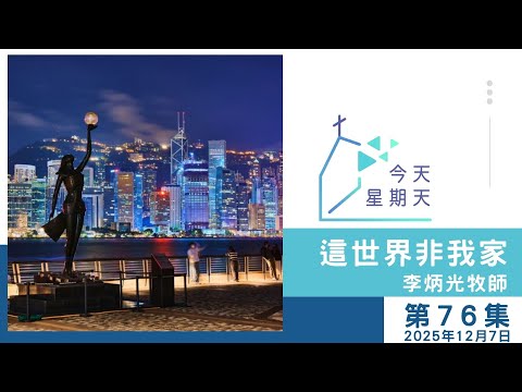 【76集：這世界非我家】李炳光牧師 2025年12月7日