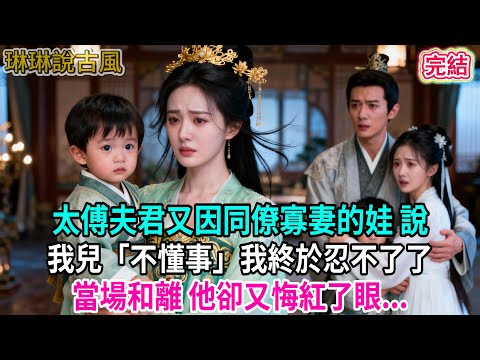 【古言】太傅夫君又因同僚寡妻的娃 說我兒「不懂事」我終於忍不了了；當場和離 他卻又悔紅了眼...#古言 #爱情 #完結 #前妻 #大女主 #渣男 #綠茶 #打臉