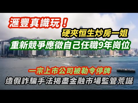 滙豐真識玩！夾恒生炒房一姐 重新競爭應聘自己任職超過9年崗位｜一宗上市公被勒令停牌！造假詐騙手法揭盡香港金融市場監管荒誕