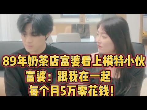 89年奶茶店富婆，看上模特小伙，富婆：每月给你5万零花钱！