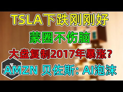 美股 TSLA下跌刚刚好，蒙圈不伤脑！大盘会复制2017年暴涨吗？AMZN贝佐斯：AI泡沫！