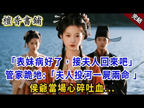 【完結古言爽文】“表妹病好了，去把夫人接回來” 管家顫聲：“夫人已投河，一屍兩命 ”侯爺當場心碎吐血，一夜白頭...#小説 #原創 #古言 #爽文 #大女主 #完結 #有聲小說 #反轉 #追妻火葬場