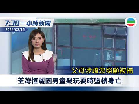 無綫7:30一小時新聞：荃灣男童疑玩耍時墮樓身亡　父母涉疏忽照顧被捕｜美以襲伊朗　伊朗：將追殺內塔尼亞胡｜無綫新聞｜TVB News｜2026/03/15