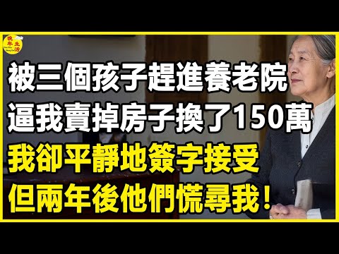 我70歲，被三個孩子趕進養老院，逼我賣掉房子換了150萬，我卻平靜地簽字接受，但兩年後他們慌尋我！#晚年生活 #中老年生活 #為人處世 #生活經驗 #情感故事 #幸福人生 #上了年紀該明白的事