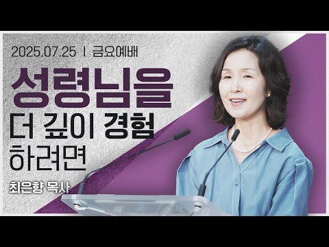 [2025년7월25일 금요집회] 성령님을 더 깊이 경험하려면