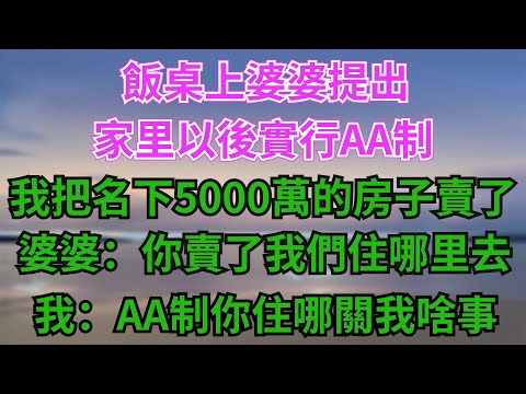 飯桌上婆婆提出家裡以後實行AA製，我把名下的5000萬房子給賣了，婆婆：你賣了我們住哪裡去？我：AA製，你住哪關我啥事？【阿馨夜讀】#故事分享#情感#婆媳矛盾#AA制