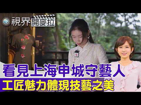 【#視界開麥拉】EP 5 看見上海申城守藝人 工匠魅力體現技藝之美 @中天亞洲台CtiAsia