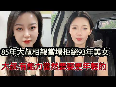 85年大叔相親會當場拒絕93年美女，紅娘當場崩潰，大叔：我有能力當然要找更年輕的