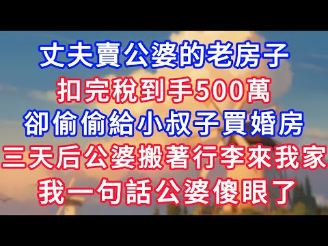 丈夫賣公婆的老房子，扣完稅到手500萬，卻偷偷給小叔子買婚房，三天后公婆搬著行李來我家，我一句話公婆傻眼了！#為人處世#生活經驗#情感故事#故事#小說#戀愛#情感#婚姻#深夜淺讀 深夜淺讀#說故事