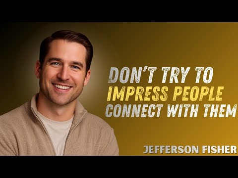 Don’t Try to Impress People — Connect With Them | Jefferson Fisher