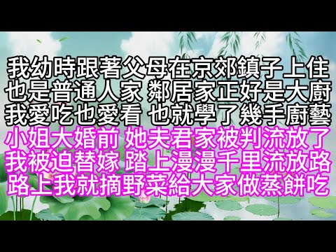 我幼時跟著父母在京郊鎮子上住，也是普通人家，鄰居家正好是大廚，我愛吃也愛看，也就學了幾手廚藝，小姐大婚前，她夫君家被判流放了，我被迫替嫁，踏上漫漫千里流放路，路上，我就摘野菜給大家做蒸餅吃【幸福人生】