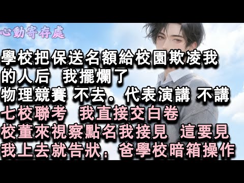 【獨家心動】學校把保送名額給校園欺淩我的人後，我擺爛了。物理競賽，不去。代表演講，不講。七校聯考，我直接交白卷。校董來視察點名我接見，這要見。我上去就告狀：爸，學校暗箱操作。#小說 #言情 #戀愛