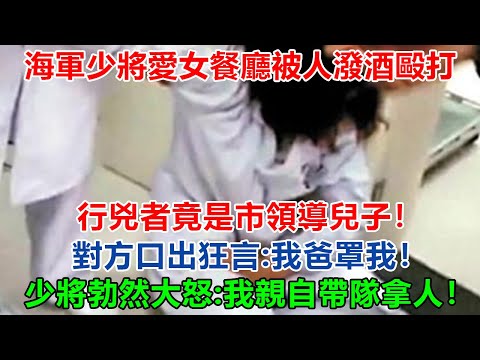 海軍少將愛女餐廳被人潑酒毆打，行兇者竟是市領導兒子！對方口出狂言：“我爸罩我！”司令勃然大怒：親自帶隊，拿人！#大案紀實 #刑事案件 #案件解說