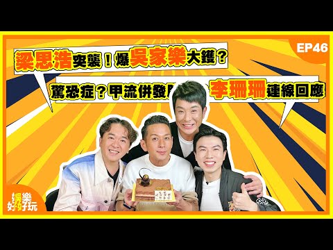 娛樂好好玩#46｜梁思浩突襲！爆吳家樂大鑊？｜驚恐症？甲流併發肺炎？李珊珊連線回應｜吳家樂生日快樂 🎂｜十點開播｜梁思浩 | 鄧兆尊 | 吳家樂 | 謝遜