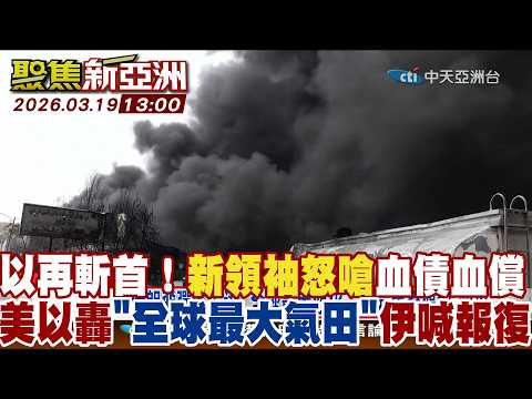 以色列再斬首！新最高領袖怒嗆"血債血償" 美以轟"全球最大氣田"伊喊報復【#聚焦新亞洲】2026 0319 1300  @中天亞洲台CtiAsia
