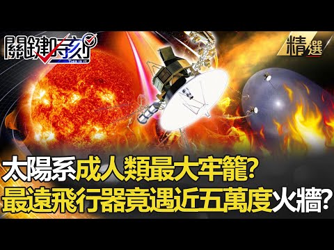 【精選】太陽系成人類最大牢籠？離地球最遠飛行器闖邊際 竟遇近五萬度火牆阻擋！？【關鍵時刻】-劉寶傑 李正皓 傅鶴齡