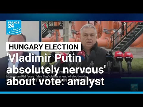 'Vladimir Putin absolutely nervous' about Hungary's election, expert says • FRANCE 24 English