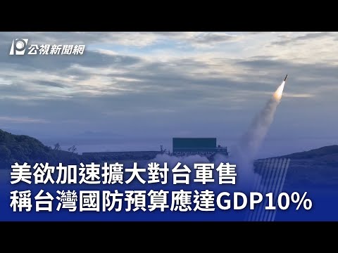 美欲加速擴大對台軍售 稱台灣國防預算應達GDP10%|20250305 公視晚間新聞