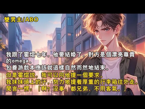 【完結雙男主】我跟了霍熠七年，他要結婚了，對方是個漂亮尊貴的omega。霍熠説，我可以向他提一個要求。我抹抹頭上的汗，努力地提着厚重的行李箱往外走。聞言一愣：「啊？沒事，都兄弟，不用客氣。」