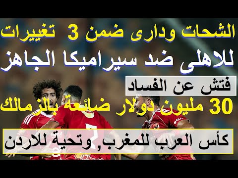 30 مليون دولار تايهة بالزمالك, 3 تغييرات للاهلى ضد سيراميكا غدا, نهائى رائع والكأس للمغرب #علاء_صادق