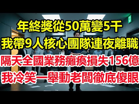 年終獎從50萬變5千，我帶9人核心團隊連夜離職，隔天全國業務癱瘓損失156億，我冷笑一舉動老闆徹底傻眼！#情感 #爽文 #職場 #生活 #總裁