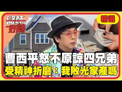 曹西平昔淚喊「一輩子不原諒四兄弟」！心碎曝「老父親只有我在養」怨家人：是我把家裡敗光的嗎？！【#醫師好辣】精選