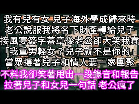 我有兒有女 兒子海外學成歸來時老公說服我將名下財產轉給兒子接風宴簽字蓋章後老公卻大笑我蠢「我重男輕女？兒子就不是你的」 #心書時光 #為人處事 #生活經驗 #情感故事 #唯美频道 #爽文