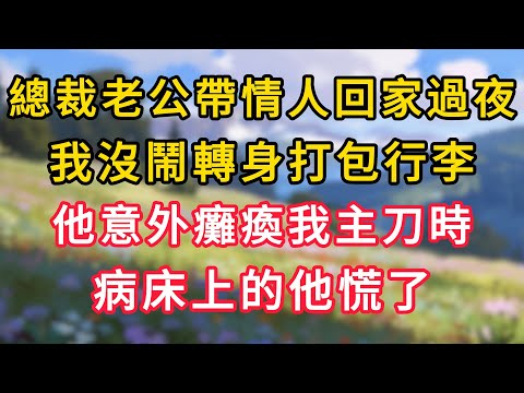 總裁老公帶情人回家過夜，我沒鬧轉身打包行李，他意外癱瘓我主刀時，病床上的他慌了！ #情感故事 #為人處世 #生活经验