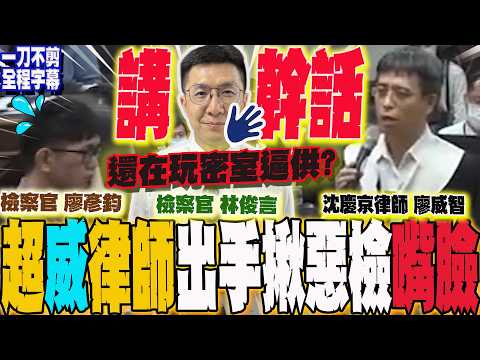 【全程字幕】一刀不剪!沈慶京超狂律師廖威智出手 超狂辯護狠嗆北檢林俊言.廖彥鈞"講幹話" 當場拆穿惡檢"逼供假面"