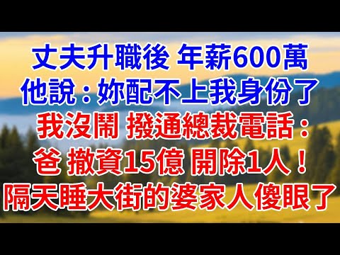 丈夫升職後，年薪600萬，他說：妳配不上我身份了，我沒鬧，撥通總裁電話：爸，撤資15億，開除1人，隔天睡大街的婆家4口人傻眼了！ #燈下講故事#婆媳#反轉#爽文#小說#情感#家庭倫理