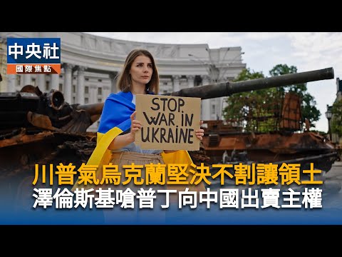 川普氣烏克蘭堅決不割讓領土　澤倫斯基嗆俄羅斯向中國出賣主權｜中央社影音新聞