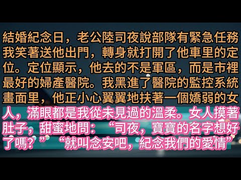 【完结】結婚紀念日,老公陸司夜說部隊有緊急任務。我笑著送他出門,轉身就打開了他車里的定位。定位顯示,他去的不是軍區,而是市裡最好的婦產醫院。我黑進了醫院的監控系統。畫面里,他正小心翼翼地扶著一個嬌弱的