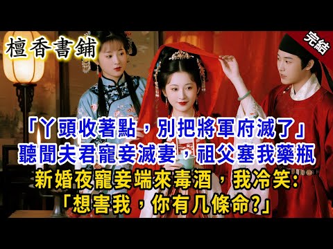 【完結古言爽文】"丫頭收著點，別把將軍府滅門了"我被迫續弦，聽聞將軍寵妾滅妻，臨上花轎前，祖父塞我藥瓶。新婚夜寵妾端來毒酒：送你上路！我一巴掌扇去，冷笑：想害我，你有几條命？#小説 #原創 #爽文