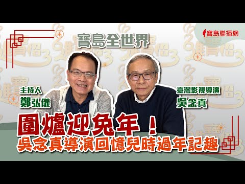 【寶島全世界】圍爐迎兔年！ 吳念真導演回憶兒時過年記趣 直呼：現在過年好無聊！　鄭弘儀主持專訪│20230121（除夕）