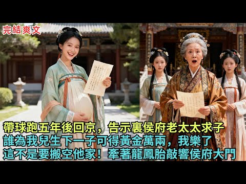 帶球跑到鄉下五年後回京城，告示裏侯府老太太求子：誰為我兒生下一子可得黃金百萬，我樂了兩個不是要搬空他家！牽著龍鳳胎敲響侯府大門......#完结小说#故事#古言#帶球跑#求子