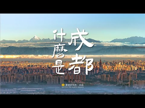 什么是成都？——烟火人间3000年｜What Is Chengdu City?【星球研究所】